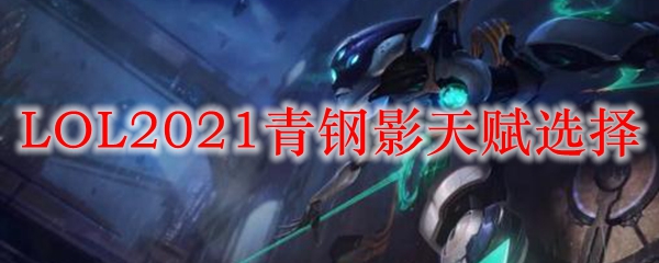 LOL2021青钢影天赋选择_LOL游戏攻略