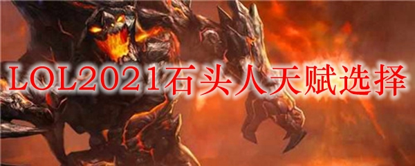 LOL2021石头人天赋选择_LOL游戏攻略