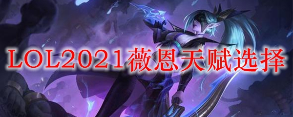 LOL2021薇恩天赋选择_LOL游戏攻略