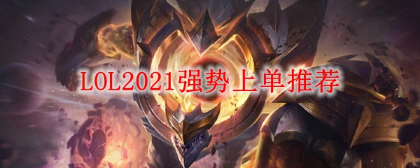 LOL2021强势上单推荐_LOL游戏攻略