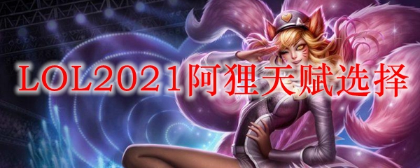 LOL2021狐狸天赋选择_LOL游戏攻略