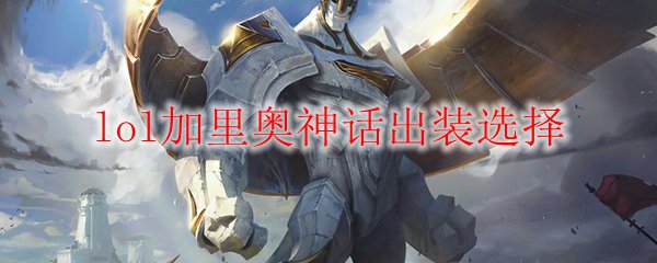 lol加里奥神话出装选择_LOL游戏攻略