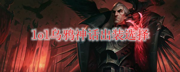 lol乌鸦神话出装选择_LOL游戏攻略