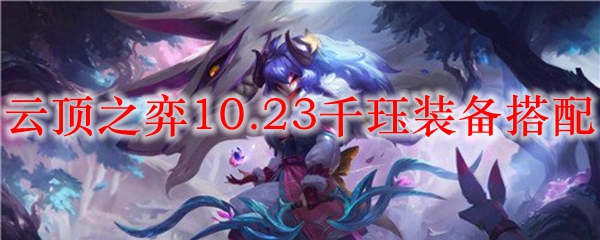 云顶之弈10.23千珏装备搭配_LOL游戏攻略