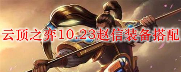 云顶之弈10.23赵信装备搭配_LOL游戏攻略