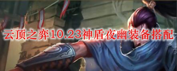 云顶之弈10.23神盾夜幽装备搭配_LOL游戏攻略