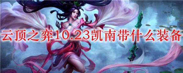 云顶之弈10.23凯南带什么装备_LOL游戏攻略