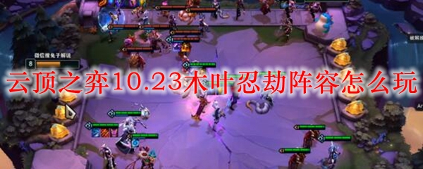 云顶之弈10.23木叶忍劫阵容怎么玩_LOL游戏攻略