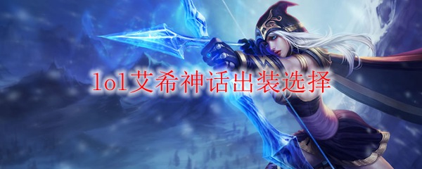 lol艾希神话出装选择_LOL游戏攻略