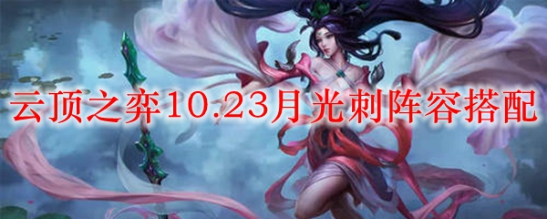 云顶之弈10.23月光刺阵容搭配_LOL游戏攻略