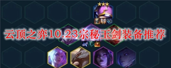 云顶之弈10.23宗秘玉剑装备推荐_LOL游戏攻略