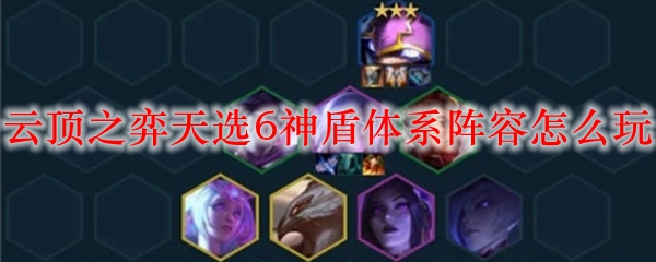 云顶之弈天选6神盾体系阵容怎么玩_LOL游戏攻略