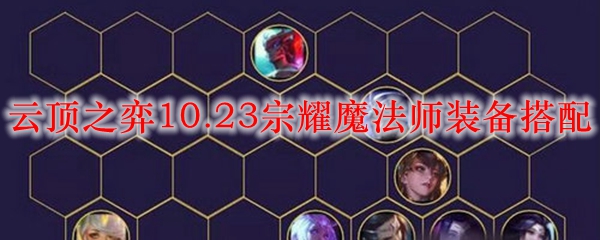 云顶之弈10.23宗耀魔法师装备搭配_LOL游戏攻略