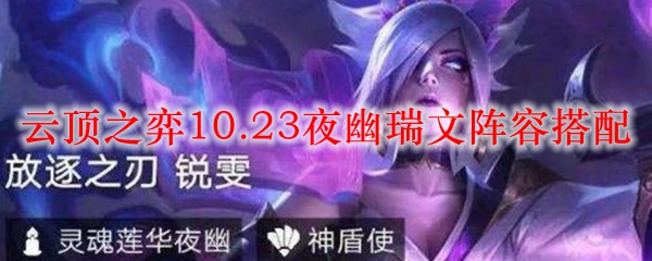 云顶之弈10.23夜幽瑞文阵容搭配_LOL游戏攻略