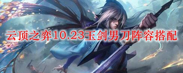 云顶之弈10.23玉剑男刀阵容搭配_LOL游戏攻略