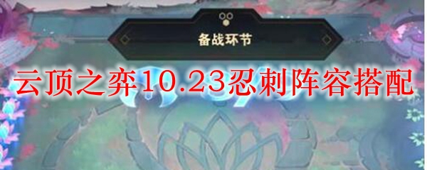 云顶之弈10.23忍刺阵容搭配_LOL游戏攻略