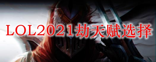 LOL2021劫天赋选择_LOL游戏攻略