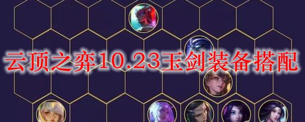 云顶之弈10.23玉剑装备搭配_LOL游戏攻略