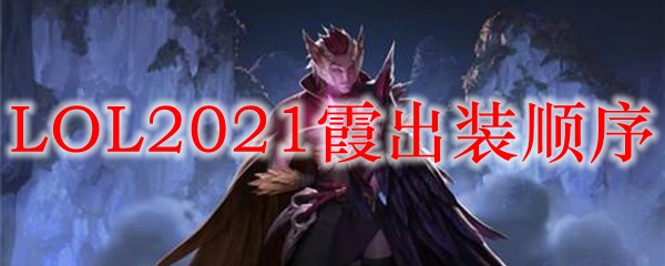 LOL2021霞出装顺序_LOL游戏攻略