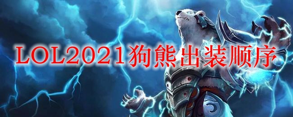 LOL2021狗熊出装顺序_LOL游戏攻略