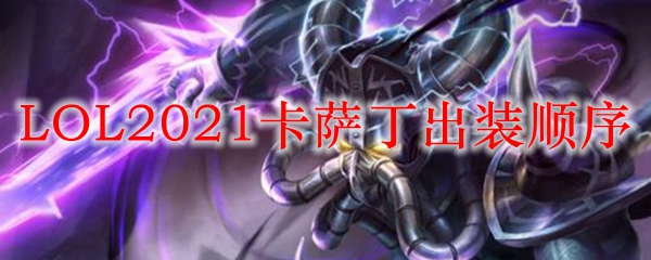 LOL2021卡萨丁出装顺序_LOL游戏攻略