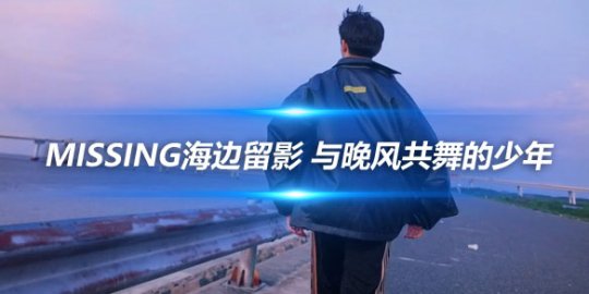 Missing海边留影 与晚风共舞的少年_赛事直通车