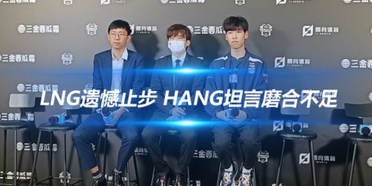 LNG遗憾止步 Hang坦言磨合不足_赛事直通车