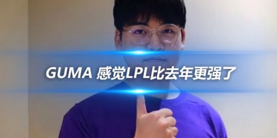 Guma 感觉LPL比去年更强了但我们完全可以战胜他们