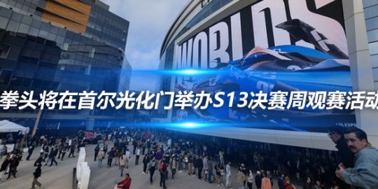 拳头将在首尔光化门举办S13决赛周观赛活动