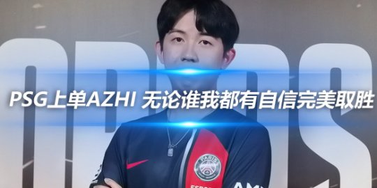 PSG上单Azhi 无论谁我都有自信完美取胜