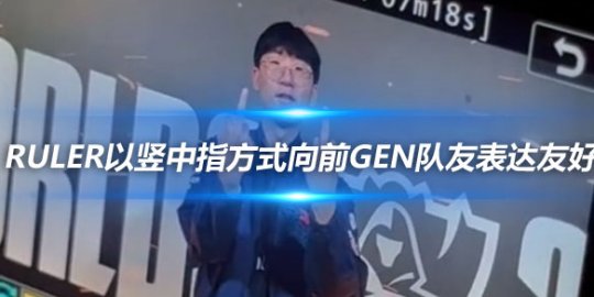 Ruler以竖中指方式向前GEN队友表达友好