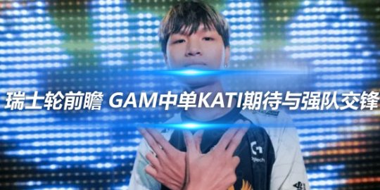 瑞士轮前瞻 GAM中单Kati期待与强队交锋