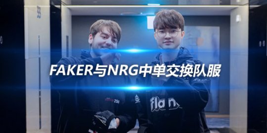 Faker与NRG中单交换队服 T1官博晒好人卡