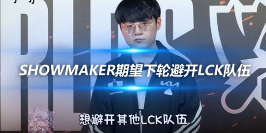 ShowMaker期望下轮避开LCK队伍