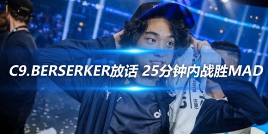 C9.Berserker放话 25分钟内战胜MAD