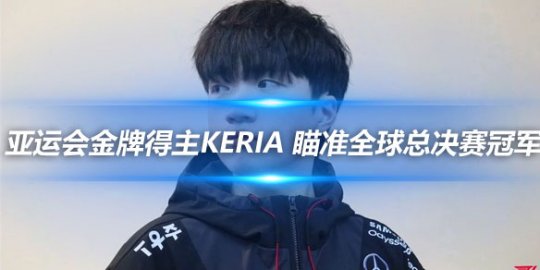 亚运会金牌得主Keria 瞄准全球总决赛冠军