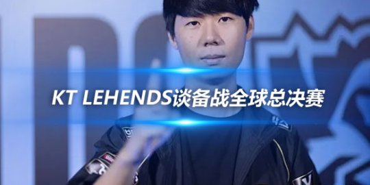 KT Lehends谈备战全球总决赛