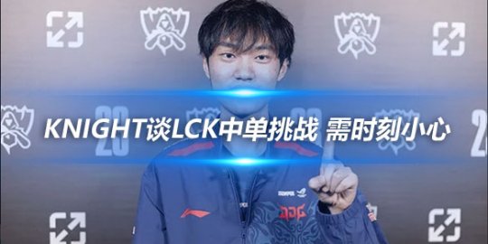 Knight谈LCK中单挑战 需时刻小心