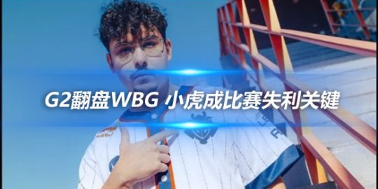 G2翻盘WBG 小虎成比赛失利关键网友热议