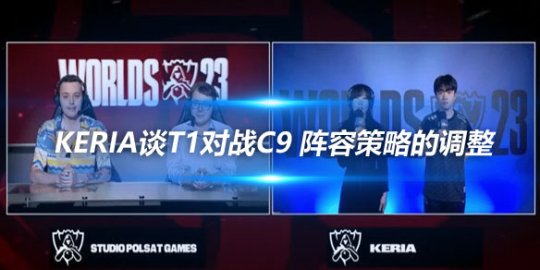 Keria谈T1对战C9 阵容策略的调整与巴德的选用