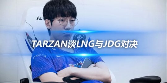 Tarzan谈LNG与JDG对决 遗憾落败但晋级8强概率高