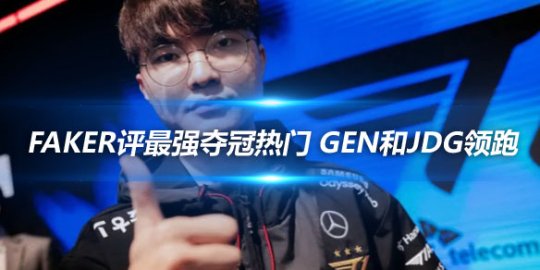 Faker评最强夺冠热门 GEN和JDG领跑