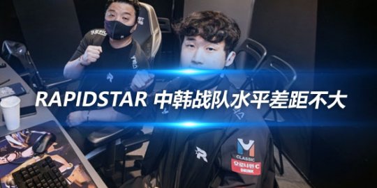 RapidStar 中韩战队水平差距不大