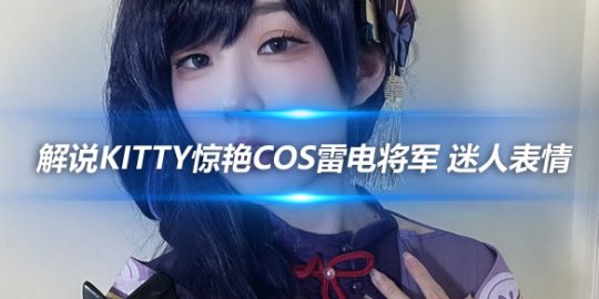 解说Kitty惊艳COS雷电将军 迷人表情