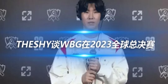 TheShy谈WBG在2023全球总决赛的强势表现