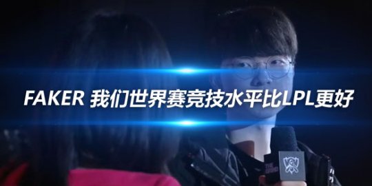 Faker 我们世界赛竞技水平比LPL更好