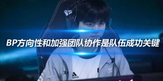 DK Deft 修改BP方向性和加强团队协作是队伍成功的关键