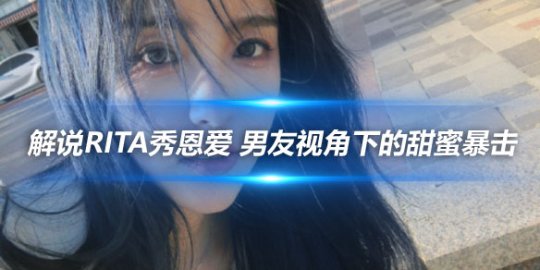 解说Rita秀恩爱 男友视角下的甜蜜暴击