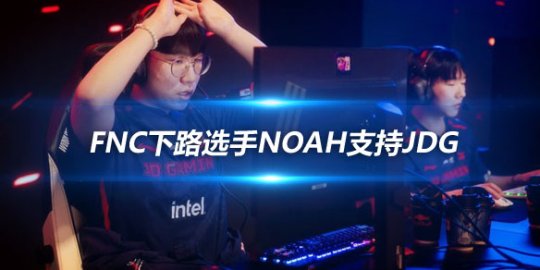 FNC下路选手Noah支持JDG 更改头像和ID为Ruler祝你夺冠