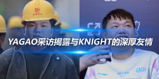 Yagao采访揭露与knight的深厚友情